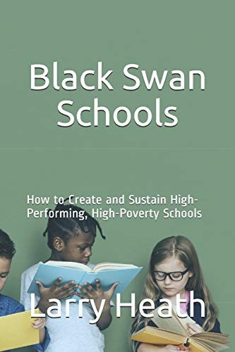 Black Swan Schools How to Create and Sustain High-Performing, High-Poverty Schools