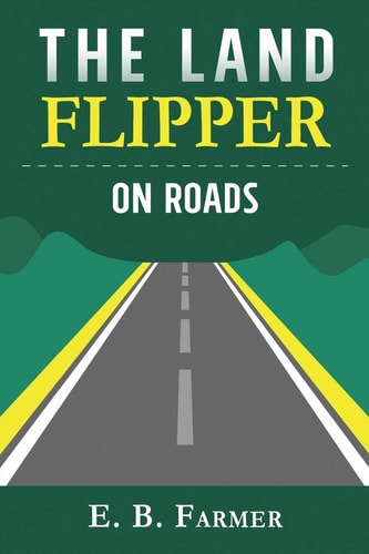The Land Flipper on Roads A Beginner's Guide to the Ins and Outs of Rural Road Building for Fun and Profit