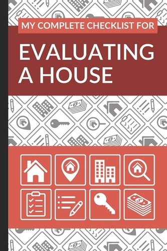 My Complete Checklist for Evaluating a House First Time Home Buyers Guide for Home Purchase, Property Inspection Checklist, House Flipping Book, Real Estate Wholesaling and Investment Checklist