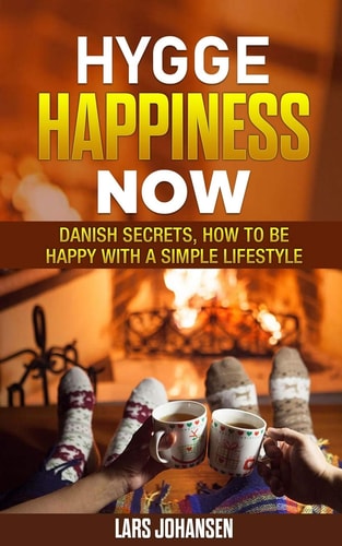 Hygge Happiness Now - Danish Secrets, How to Be Happy with a Simple Lifestyle
