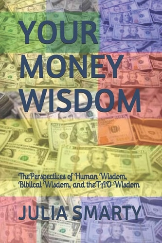 Your Money Wisdom The Perspectives of Human Wisdom, Biblical Wisdom, and the TAO Wisdom