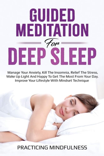 Guided Meditation For Deep Sleep Manage Your Anxiety, Kill The Insomnia, Relief The Stress, Wake Up Light And Happy To Get The Most From Your Day. Improve Your Lifestyle With Mindset Technique