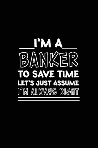 I Am A Banker_To Save Time Let's Just Assume_I Am Always Right Banking Gift/ Gift For Banker/Banker Funny Humor