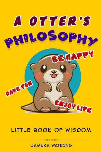 A Otter's Philosophy, "Have Fun, Be Happy, Enjoy Life" Little Book of Wisdom