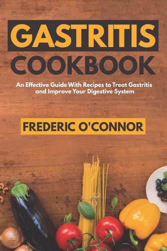 Gastritis Cookbook An Effective Guide With Recipes to Treat Gastritis and Improve Your DIgestive System