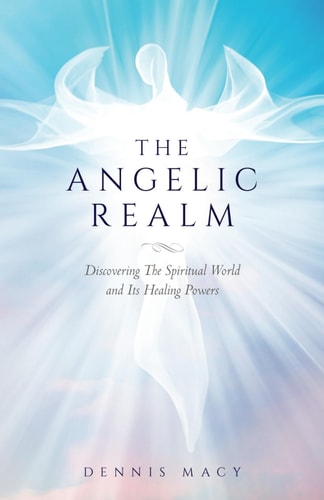 The Angelic Realm Discovering The Spiritual World and It's Healing Powers