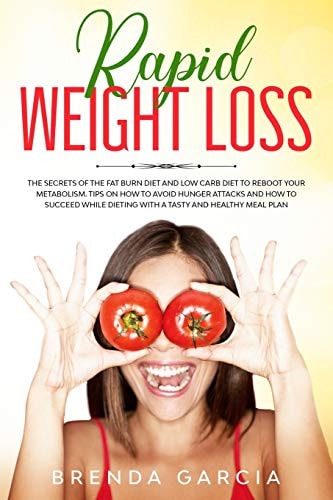 Rapid Weight Loss The Secrets of the Fat Burn Diet and Low Carb Diet to Reboot Your Metabolism. Tips on How to Avoid Hunger Attacks and How to Succeed While Dieting with a Tasty and Healthy Meal Plan