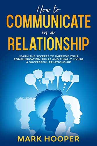 How to Communicate in a Relationship Learn The Secrets to Improve Your Communication Skills and Finally Living a Successful Relationship