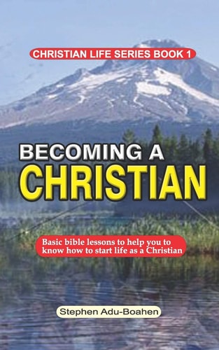 Becoming a Christian Basic Bible Lessons to Help You to Know How to Start Life As a Christian