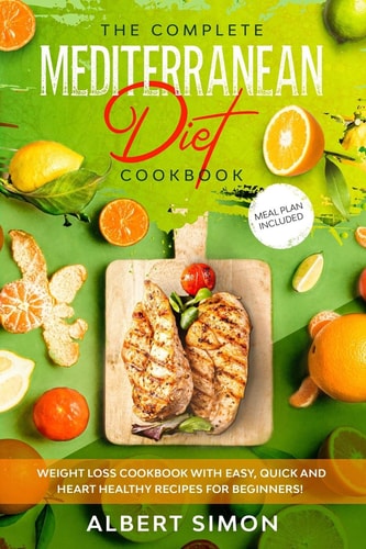 The Complete Mediterranean Diet Cookbook Weight Loss Cookbook with Easy, Quick and Heart Healthy Recipes for Beginners. Meal Plan Included!