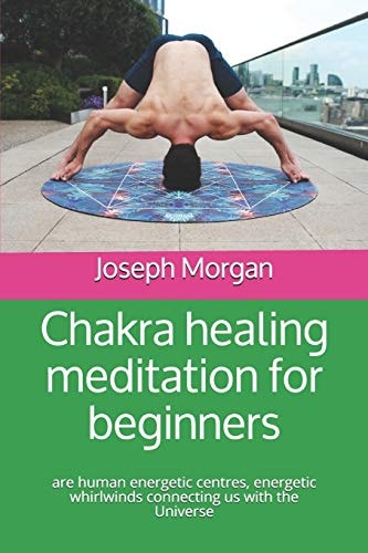Сhakra Healing Meditation for Beginners Are Human Energetic Centres, Energetic Whirlwinds Connecting Us with the Universe