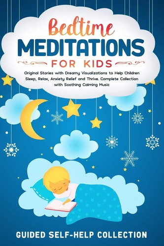 Bedtime Meditations For Kids Original Stories with Dreamy Visualizations to Help Children Sleep, Relax, Anxiety Relief and Thrive. Complete Collection with Soothing Calming Music