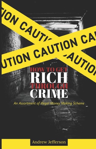 How To Get Rich Through Crime An Assortment of Illegal Money Making Scheme