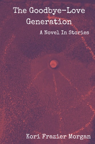 The Goodbye-Love Generation A Novel In Stories