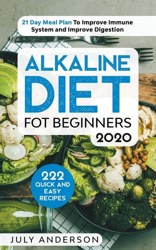 Alkaline Diet for Beginners 2020 222 Quick and Easy Recipes with 21 Day Meal Plan To Improve Immune System and Improve Digestion