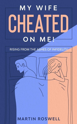 My Wife Cheated on Me! Rising from the Ashes of Infidelity. A Survivor's Guide on How to Overcome Your Wife Betrayal And Regain Self-Control