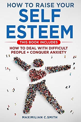 How to Raise Your Self Esteem This Book Includes How to Deal with Difficult People + Conquer Anxiety