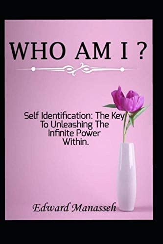 Who Am I? Self Identification: the Key to Unleashing the Infinte Power Within