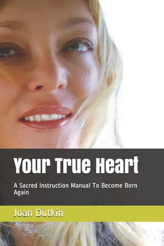 Your True Heart A Sacred Instruction Manual To Become Born Again