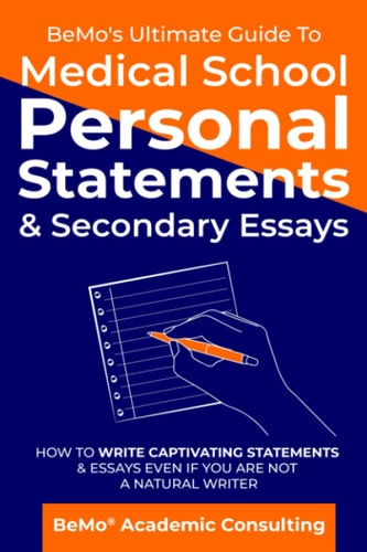 BeMo's Ultimate Guide to Medical School Personal Statements & Secondary Essays How to Write Captivating Statements and Essays Even If You are Not a Natural Writer