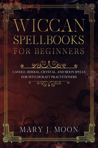 Wiccan Spellbooks for Beginners Candle, Herbal, Crystal, and Moon Spells for Witchcraft Practitioners