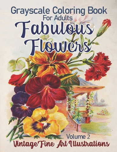 Fabulous Flowers Grayscale Coloring Book for Adults Volume 2 100 Page Grayscale Coloring Book from Vintage Fine Art Illustrations