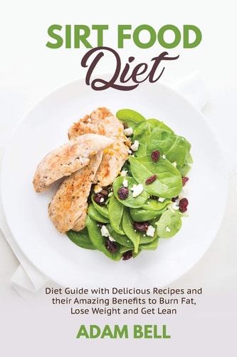 Sirt Food Diet Diet Guide with Delicious Recipes and Their Amazing Benefits to Burn Fat, Lose Weight and Get Lean