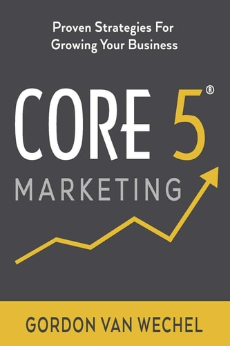 Core 5(R) Marketing Proven Strategies for Growing Your Business