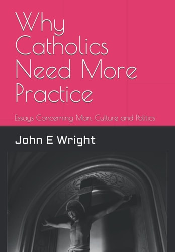 Why Catholics Need More Practice Essays Concerning Catholics, Man, Sanctity of Life, Culture and Politics