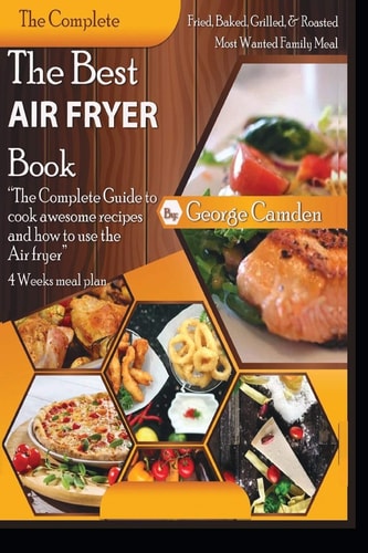 The Best Air Fryer Book "The Complete Guide To Cook Awesome Recipes And How To Use The Air Fryer"