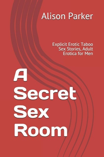 A Secret Sex Room Explicit Erotic Taboo Sex Stories, Adult Erotica for Men