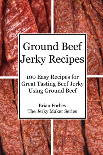 Ground Beef Jerky Recipes 100 Easy Recipes for Great Tasting Beef Jerky Using Ground Beef