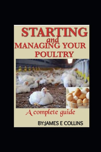 Starting and Managing Your Poultry A Comprehensive Book for Poultry Production and Management