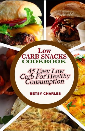 Low Carb Snacks CookBook 45 Easy Low Carb Recipes for Healthy Consumption