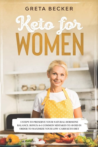 Keto for Women 5 Steps to Preserve Your Natural Hormone Balance. Bonus: 8+1 Common Mistakes to Avoid in Order to Maximize Your Low-carb Keto Diet