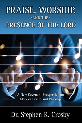 Praise, Worship and the Presence of the Lord A New Covenant Perspective on Modern Praise and Worship