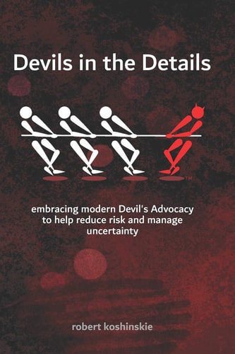 Devils in the Details Embracing Modern Devil's Advocacy to Reduce Risks and Manage Uncertainty