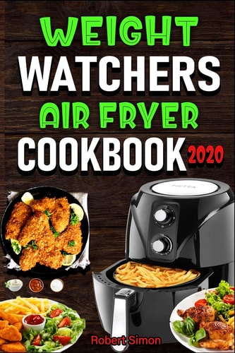 Weight Wаtсhеrѕ Аir Frуеr Cookbook 2020 The 100 Best Effortless Air Fryer Recipes for Beginners and Advanced Users | Easy, Healthy and Low Carb Recipes|Fry, Bake, Grill and Roast Most Wanted Family Meals