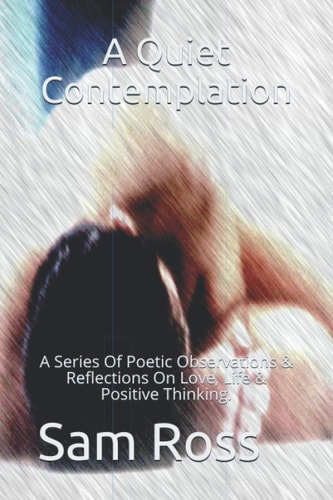 A Quiet Contemplation A Series of Poetic Observations and Reflections on Love, Life and Positive Thinking