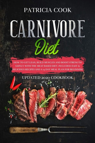 Carnivore Diet How to Get LEAN, Build Muscles and Boost Strength SAFELY with the MEAT BASED DIET. Included: EASY & DELICIOUS RECIPES and A 14 DAY MEAL PLAN for Beginners (UPDATED 2020 COOKBOOK)