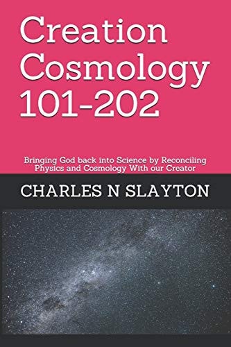 Creation Cosmology 101-202 Bringing God Back Into Science by Reconciling Physics and Cosmology With Our Creator