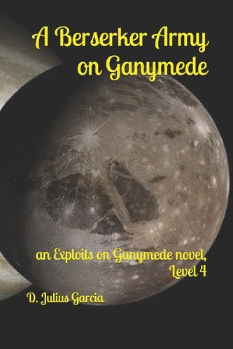 A Berserker Army on Ganymede An Exploits on Ganymede Novel, Level 4