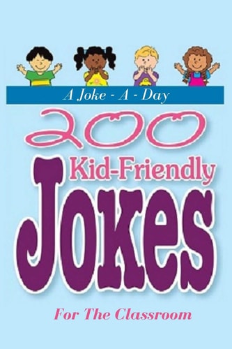 A Joke - A - Day 200 Kid-Friendly Jokes For The Classroom: Jokes for Kids: The Best Jokes, Riddles, Tongue Twisters, Knock-Knock Jokes, Especially Great For Very Young Kids
