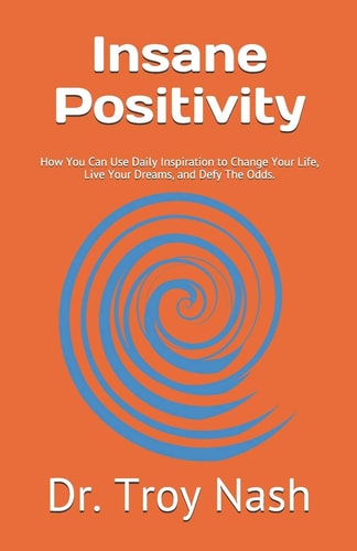 Insane Positivity How You Can Use Daily Inspiration to Change Your Life, Live Your Dreams, and Defy The Odds.