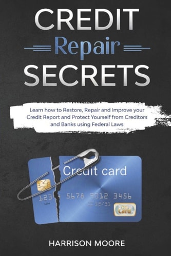Credit Repair Secrets Learn How to Restore, Repair and Improve Your Credit Report and Protect Yourself from Creditors and Banks Using Federal Laws