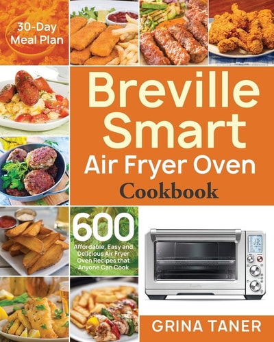 Breville Smart Air Fryer Oven Cookbook 600 Affordable, Easy and Delicious Air Fryer Oven Recipes That Anyone Can Cook (30-Day Meal Plan)