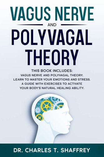 Vagus Nerve and Polyvagal Theory This Book Includes: Vagus Nerve and Polyvagal Theory. Learn to Master Your Emotions and Stress. A Guide with Exercises to Activate Your Body's Natural Healing Ability.