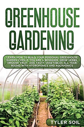 Greenhouse Gardening Learn How to Build Your Personal Greenhouse Garden Even If You Are a Beginner. Grow Herbs, Organic Fruit, and Tasty Vegetables All Year-Round with Hydroponics and Aquaponics