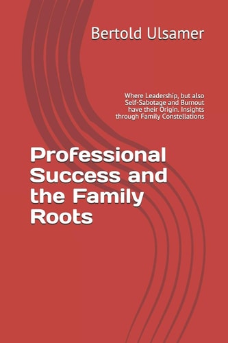 Professional Success and the Family Roots Where Leadership, But Also Self-Sabotage and Burnout Have Their Origin. Insights Through Family Constellations