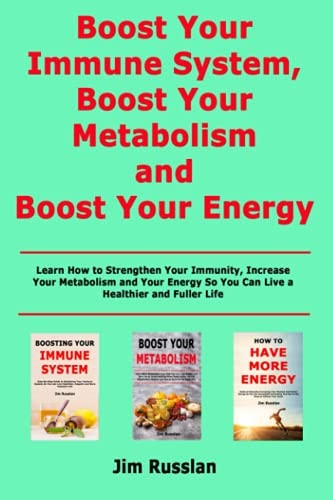 Boost Your Immune System, Boost Your Metabolism and Boost Your Energy Learn How to Strengthen Your Immunity, Increase Your Metabolism and Your Energy So You Can Live a Healthier and Fuller Life